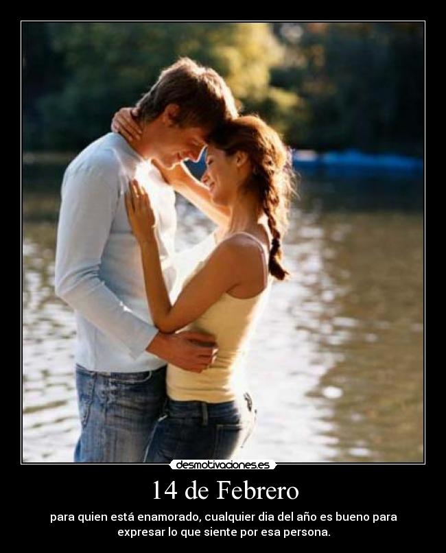 14 de Febrero - para quien está enamorado, cualquier dia del año es bueno para
expresar lo que siente por esa persona.