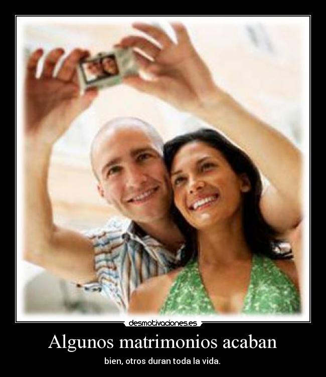 Algunos matrimonios acaban - bien, otros duran toda la vida.
