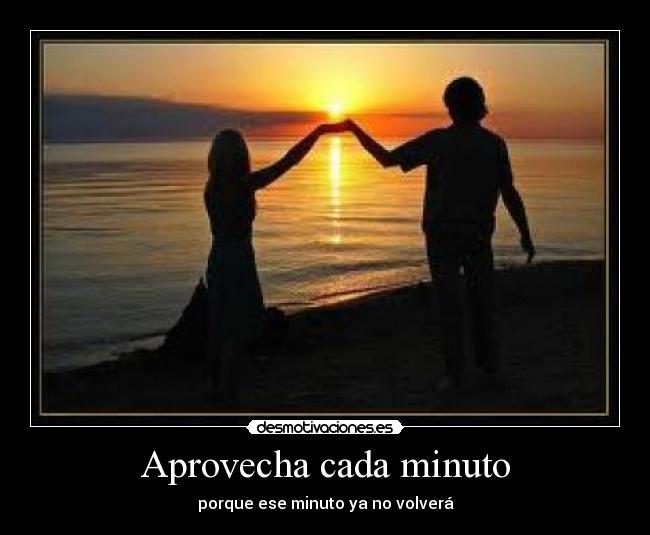 Aprovecha cada minuto - porque ese minuto ya no volverá