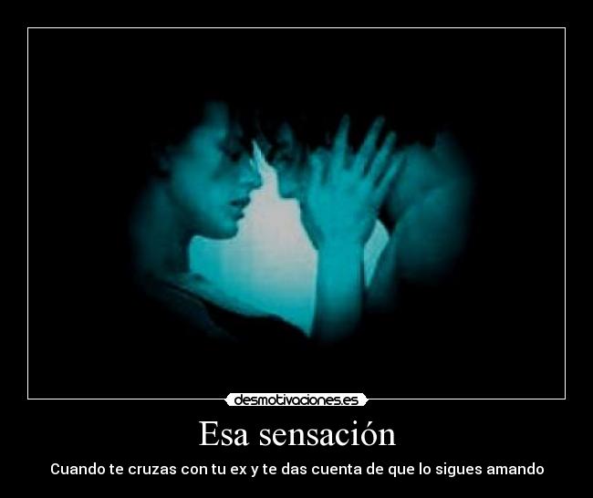 Esa sensación - Cuando te cruzas con tu ex y te das cuenta de que lo sigues amando