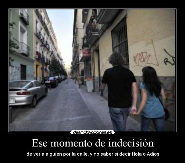 Ese momento de indecisión - de ver a alguien por la calle, y no saber si decir Hola o Adios