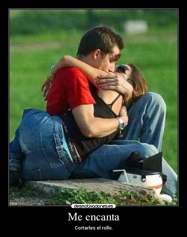 Me encanta - Cortarles el rollo.