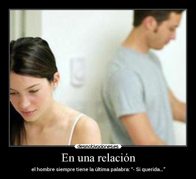 En una relación - el hombre siempre tiene la última palabra: “- Si querida…”