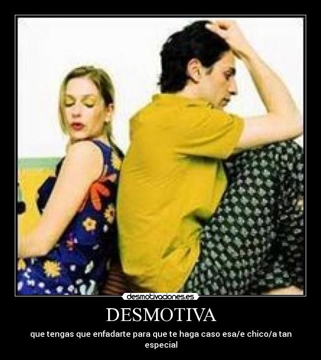 DESMOTIVA - que tengas que enfadarte para que te haga caso esa/e chico/a tan especial