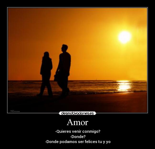 Amor - -Quieres venir conmigo?
-Donde?
-Donde podamos ser felices tu y yo
