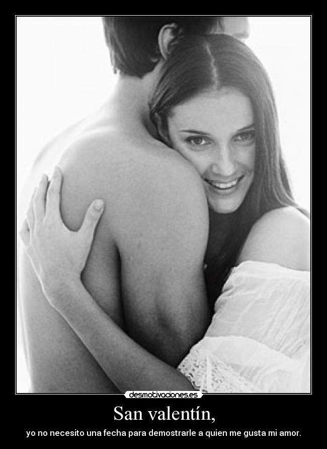 San valentín, - yo no necesito una fecha para demostrarle a quien me gusta mi amor.