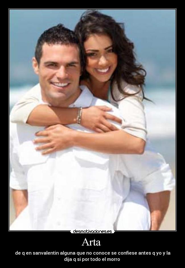 Arta  - de q en sanvalentin alguna que no conoce se confiese antes q yo y la
dija q si por todo el morro 