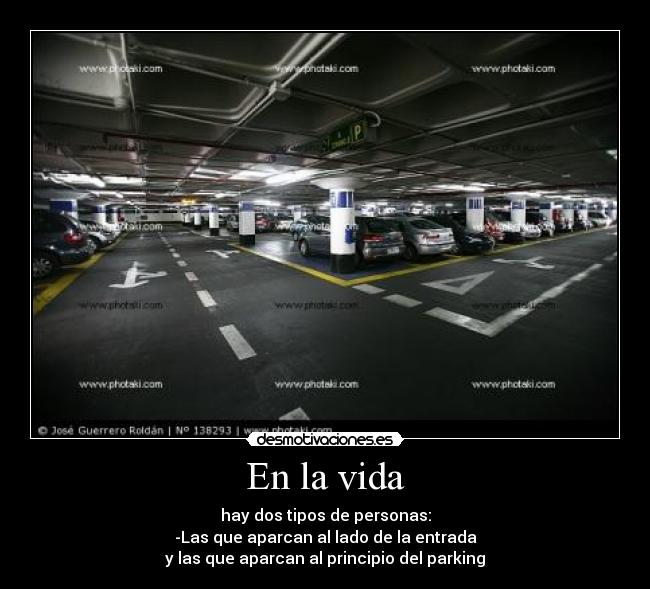 En la vida - hay dos tipos de personas:
-Las que aparcan al lado de la entrada
y las que aparcan al principio del parking