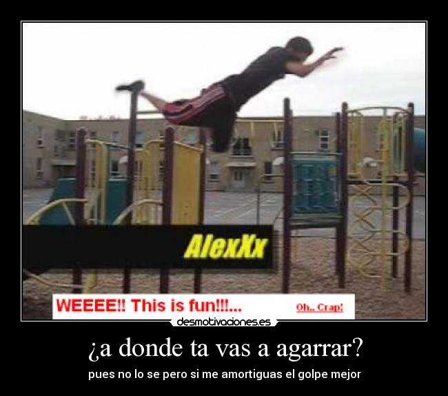 ¿a donde ta vas a agarrar? -
