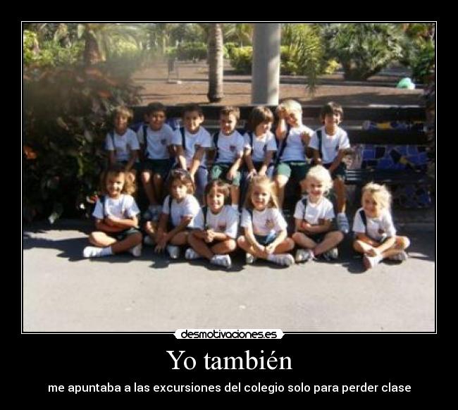 Yo también - me apuntaba a las excursiones del colegio solo para perder clase