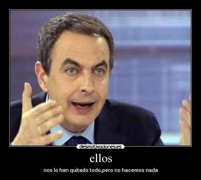 ellos - nos lo han quitado todo,pero no hacemos nada