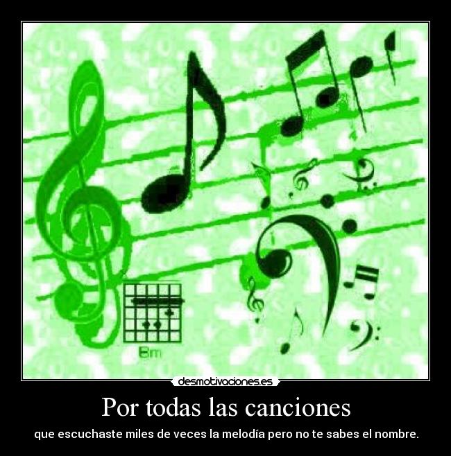 Por todas las canciones - que escuchaste miles de veces la melodía pero no te sabes el nombre.