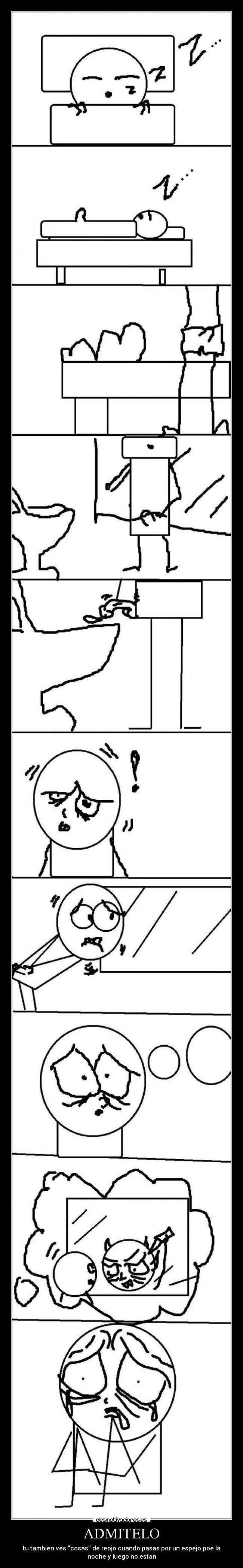 ADMITELO - tu tambien ves cosas de reojo cuando pasas por un espejo poe la
noche y luego no estan