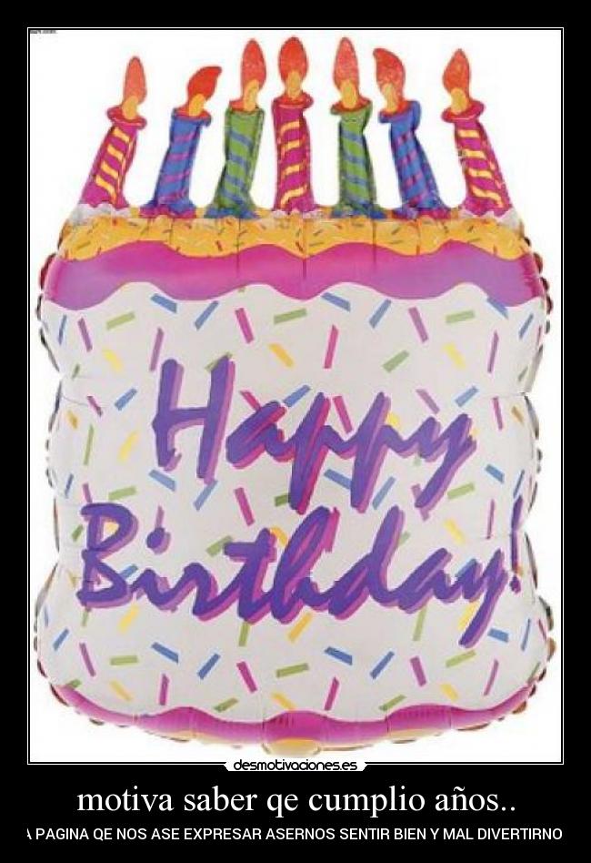 motiva saber qe cumplio años.. - LA PAGINA QE NOS ASE EXPRESAR ASERNOS SENTIR BIEN Y MAL DIVERTIRNOS..