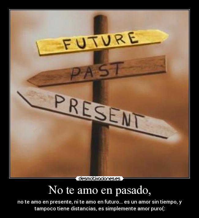 No te amo en pasado, -