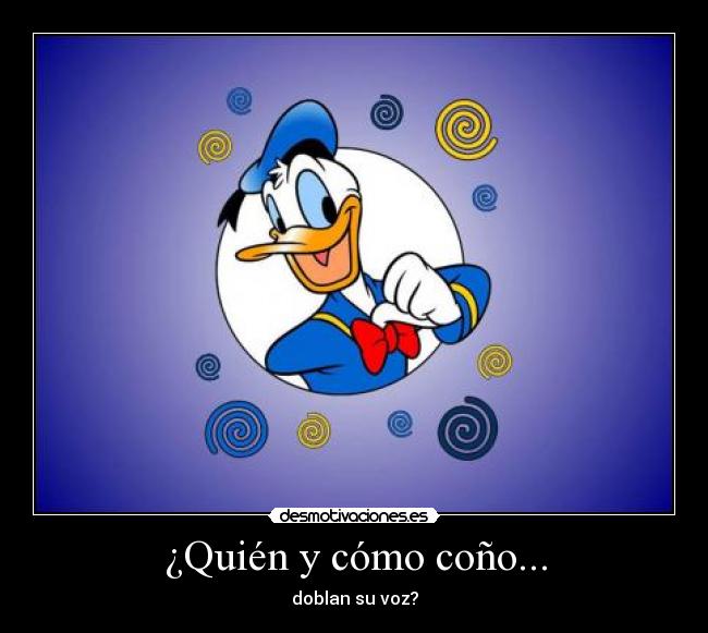 ¿Quién y cómo coño... - doblan su voz?