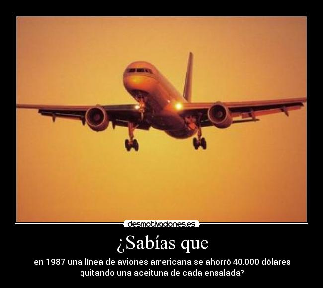 ¿Sabías que - en 1987 una línea de aviones americana se ahorró 40.000 dólares
quitando una aceituna de cada ensalada?