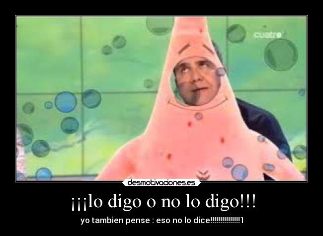 ¡¡¡lo digo o no lo digo!!! - yo tambien pense : eso no lo dice!!!!!!!!!!!!!!!1