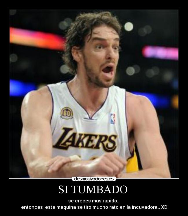 SI TUMBADO - se creces mas rapido...
entonces este maquina se tiro mucho rato en la incuvadora.. XD