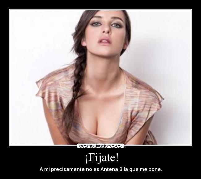 ¡Fijate! - A mi precisamente no es Antena 3 la que me pone.