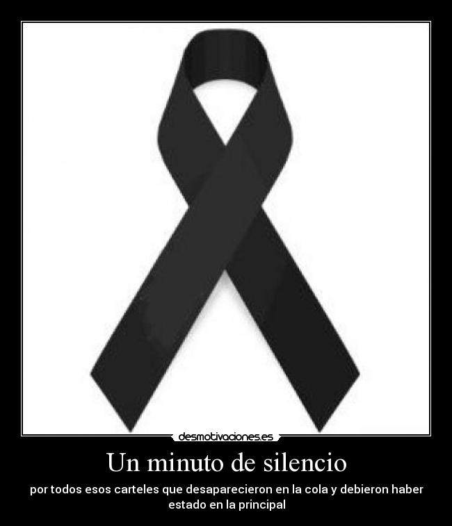 Un minuto de silencio - por todos esos carteles que desaparecieron en la cola y debieron haber
estado en la principal