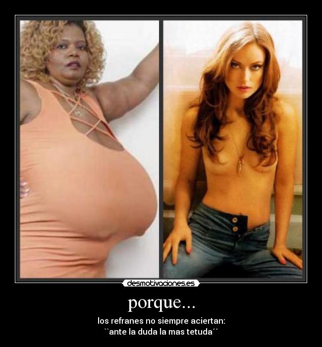 porque... - los refranes no siempre aciertan:
``ante la duda la mas tetuda´´