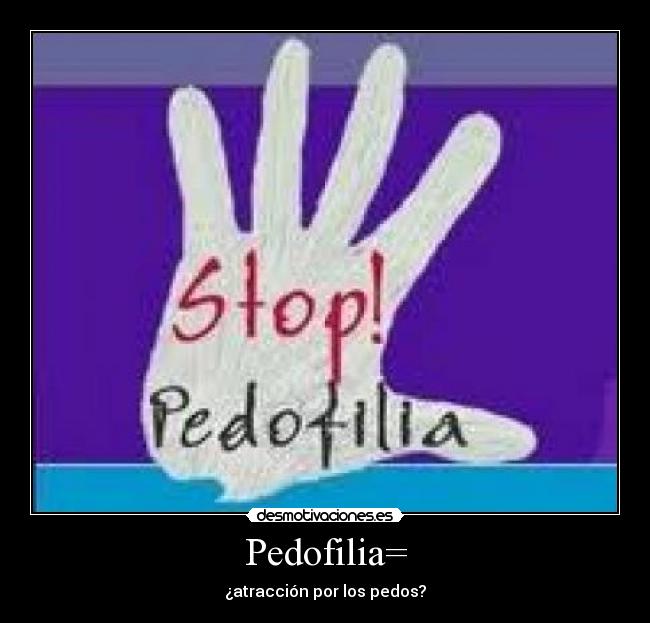 Pedofilia= - ¿atracción por los pedos?