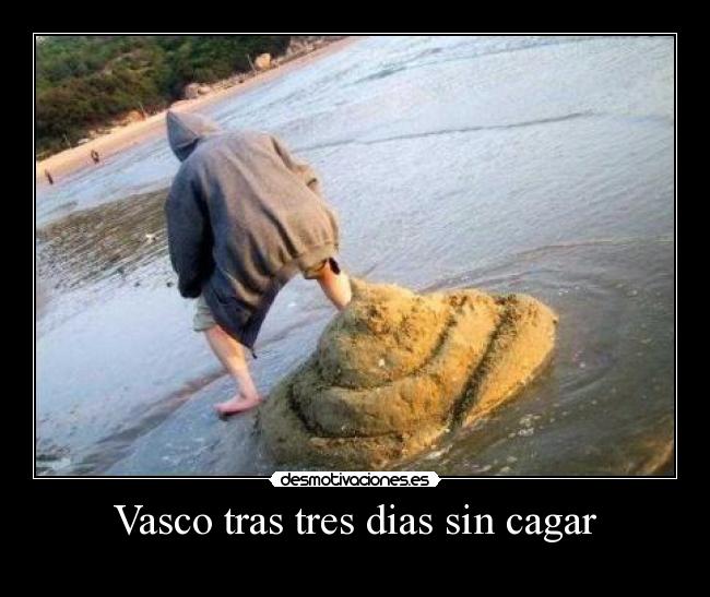 Vasco tras tres dias sin cagar - 