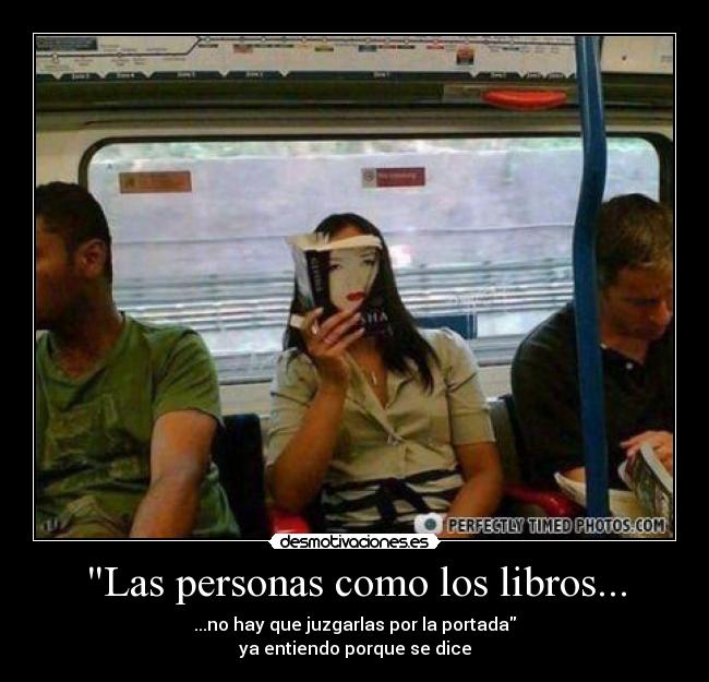 Las personas como los libros... - ...no hay que juzgarlas por la portada
ya entiendo porque se dice