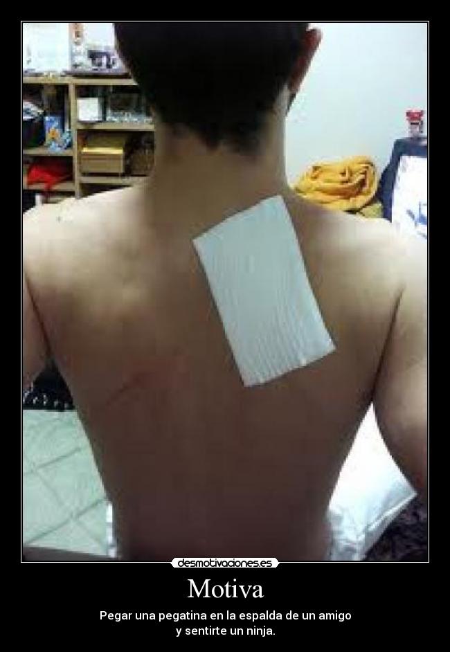 Motiva - Pegar una pegatina en la espalda de un amigo
y sentirte un ninja.