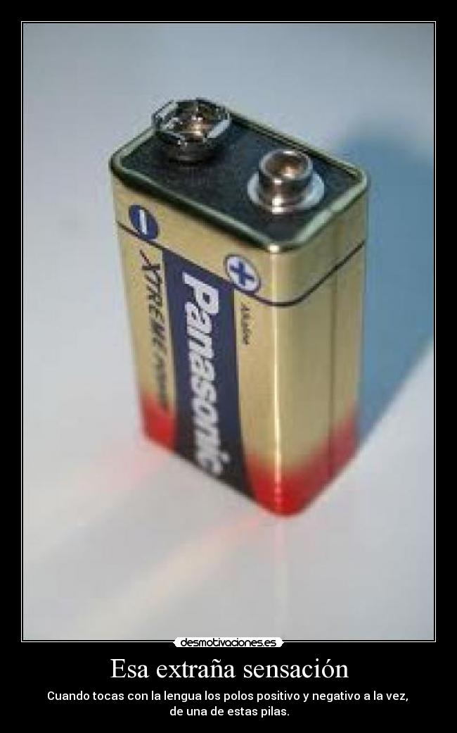 Esa extraña sensación - Cuando tocas con la lengua los polos positivo y negativo a la vez, 
de una de estas pilas.