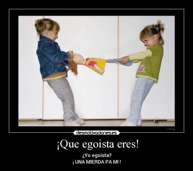 ¡Que egoista eres! - 