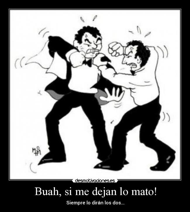 Buah, si me dejan lo mato! - Siempre lo dirán los dos...