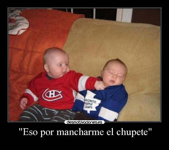 Eso por mancharme el chupete -