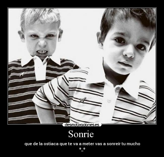 Sonrie - que de la ostiaca que te va a meter vas a sonreír tu mucho
º_º