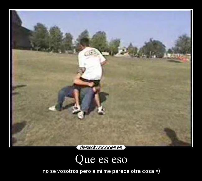 Que es eso - no se vosotros pero a mi me parece otra cosa =)