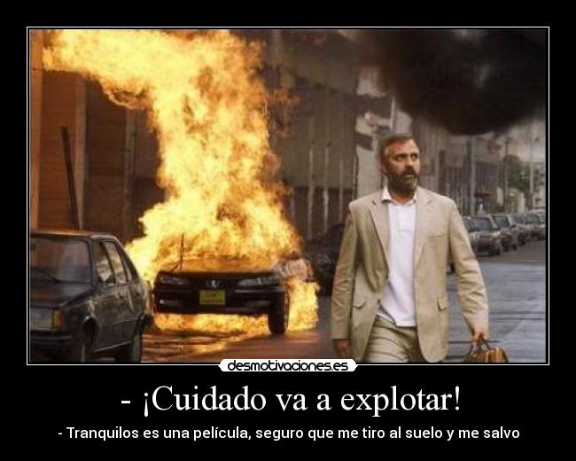 - ¡Cuidado va a explotar! - - Tranquilos es una película, seguro que me tiro al suelo y me salvo