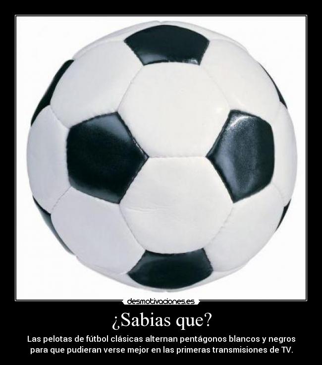¿Sabias que? - Las pelotas de fútbol clásicas alternan pentágonos blancos y negros
para que pudieran verse mejor en las primeras transmisiones de TV.