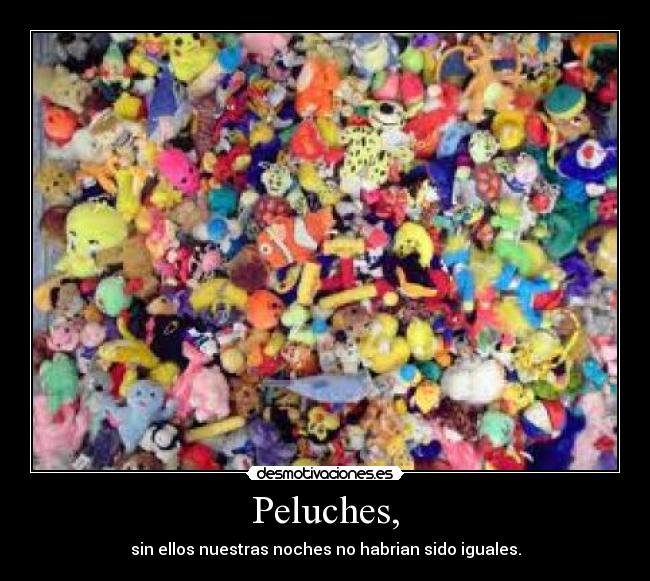 Peluches, - sin ellos nuestras noches no habrian sido iguales.