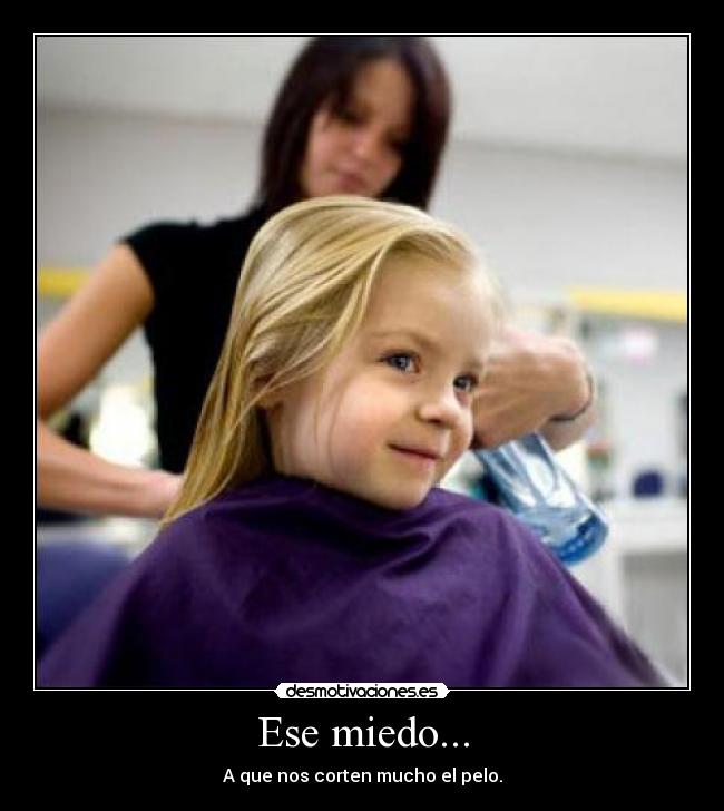 Ese miedo... - A que nos corten mucho el pelo.