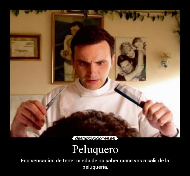 Peluquero - Esa sensacion de tener miedo de no saber como vas a salir de la peluqueria.
