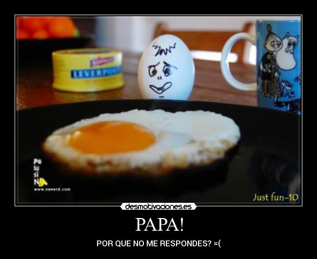 PAPA! - POR QUE NO ME RESPONDES? =(