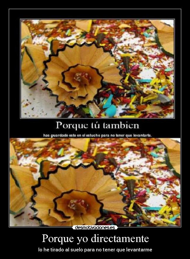 Porque yo directamente - lo he tirado al suelo para no tener que levantarme