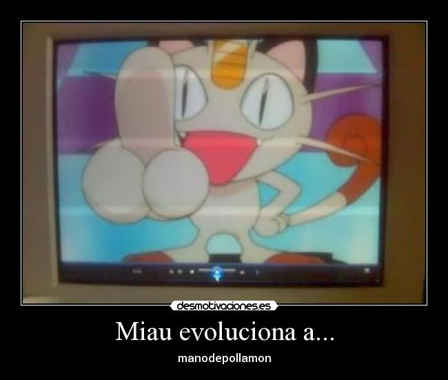 Miau evoluciona a... - manodepollamon