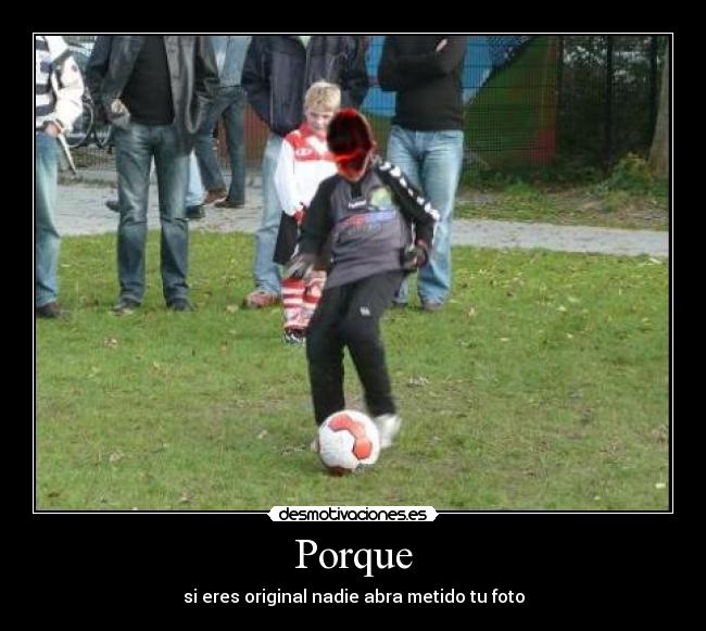 Porque - si eres original nadie abra metido tu foto