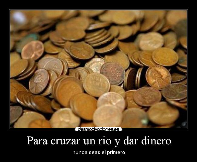 Para cruzar un rio y dar dinero - nunca seas el primero