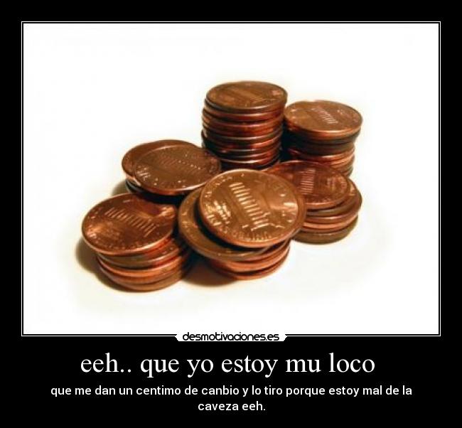 eeh.. que yo estoy mu loco -