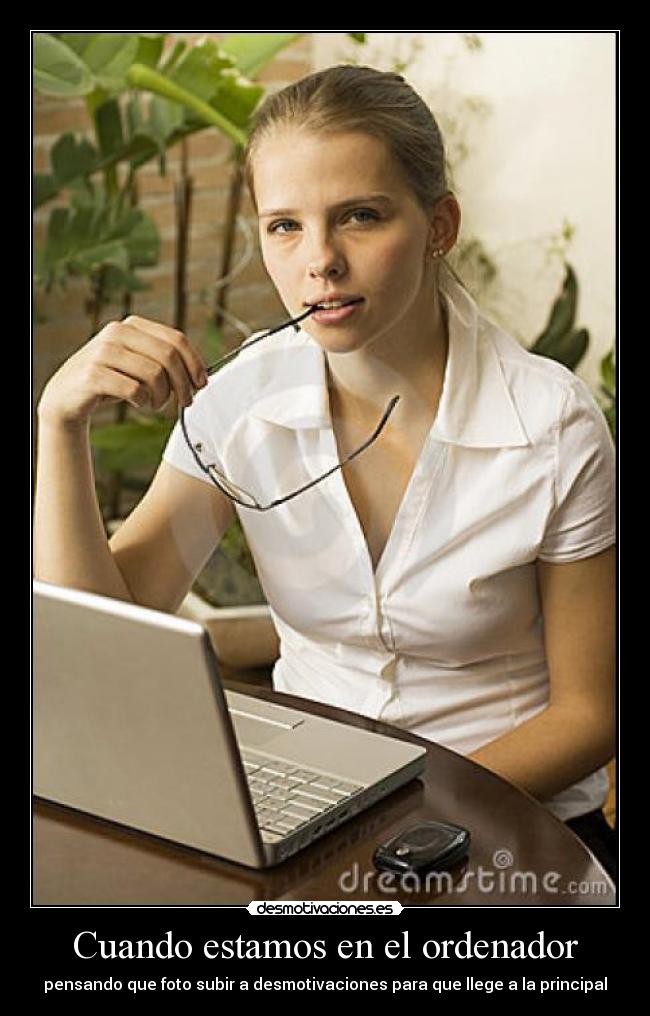 Cuando estamos en el ordenador - pensando que foto subir a desmotivaciones para que llege a la principal