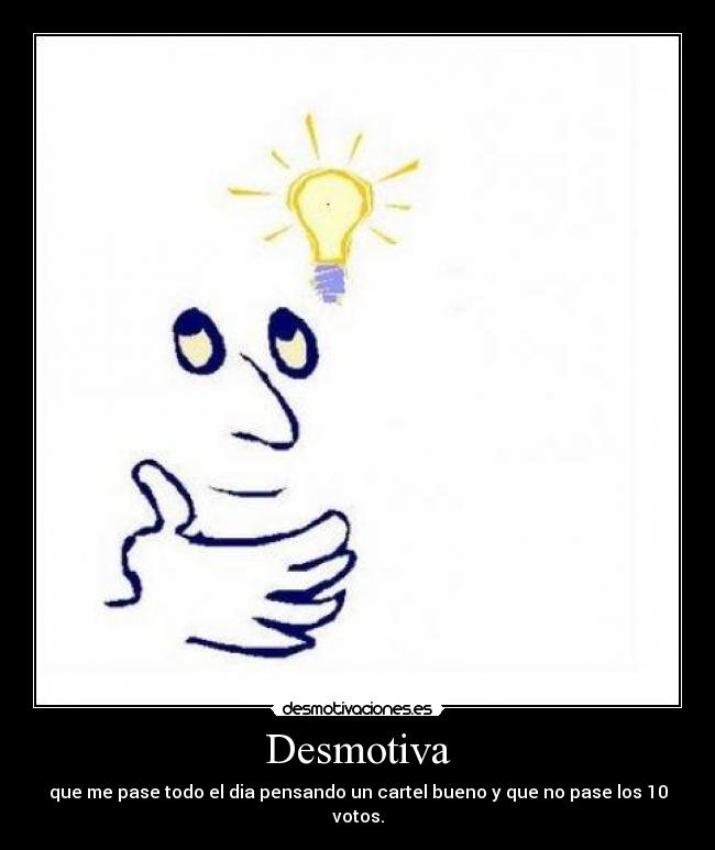 Desmotiva - que me pase todo el dia pensando un cartel bueno y que no pase los 10 votos.