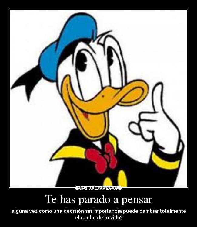 Te has parado a pensar - alguna vez como una decisión sin importancia puede cambiar totalmente
el rumbo de tu vida?